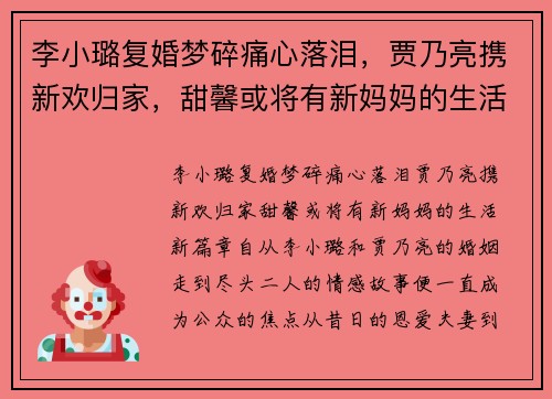 李小璐复婚梦碎痛心落泪，贾乃亮携新欢归家，甜馨或将有新妈妈的生活新篇章